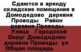 Сдаются в аренду складские помещения в Домодедово, деревня Проводы › Район ­ деревня Проводы › Улица ­ Городской Округ Домодедово,  деревня Проводы, ул.  › Общая площадь ­ 1 150 › Цена ­ 250 - Московская обл., Домодедовский р-н Недвижимость » Помещения аренда   . Московская обл.